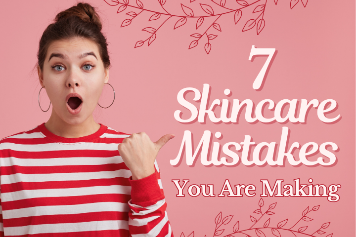 7 Skincare Mistakes You Are Making