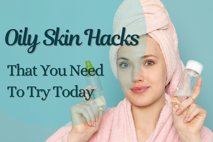 Oily Skin Hacks That You Need To Try Today